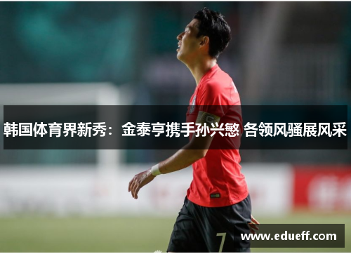 韩国体育界新秀：金泰亨携手孙兴慜 各领风骚展风采